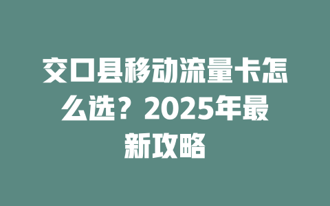 交口县移动流量卡怎么选？2025年最新攻略