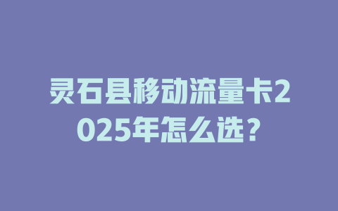 灵石县移动流量卡2025年怎么选？