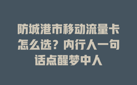 防城港市移动流量卡怎么选？内行人一句话点醒梦中人