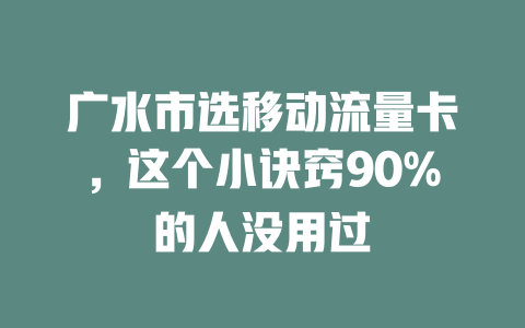 广水市选移动流量卡，这个小诀窍90%的人没用过