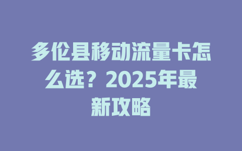多伦县移动流量卡怎么选？2025年最新攻略
