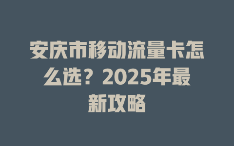 安庆市移动流量卡怎么选？2025年最新攻略