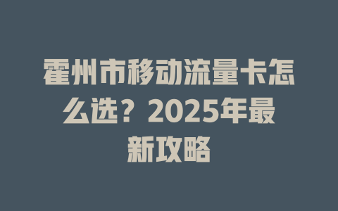 霍州市移动流量卡怎么选？2025年最新攻略