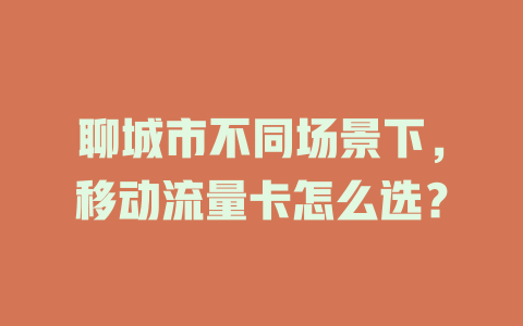 聊城市不同场景下，移动流量卡怎么选？