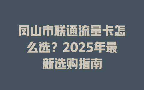 凤山市联通流量卡怎么选？2025年最新选购指南