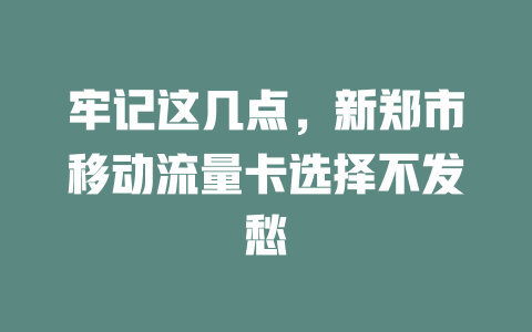 牢记这几点，新郑市移动流量卡选择不发愁