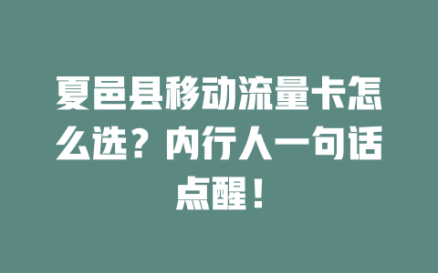 夏邑县移动流量卡怎么选？内行人一句话点醒！
