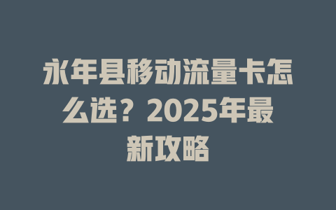 永年县移动流量卡怎么选？2025年最新攻略