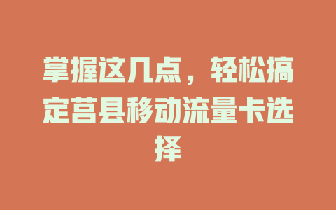 掌握这几点，轻松搞定莒县移动流量卡选择