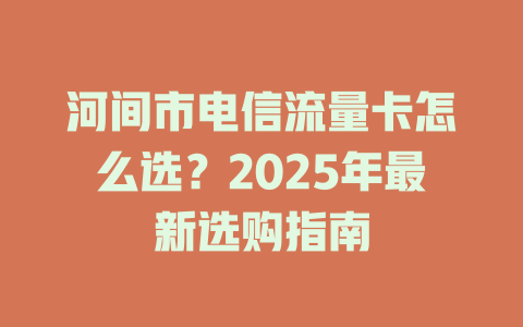 河间市电信流量卡怎么选？2025年最新选购指南