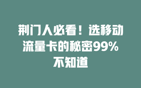 荆门人必看！选移动流量卡的秘密99%不知道