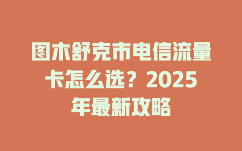 图木舒克市电信流量卡怎么选？2025年最新攻略
