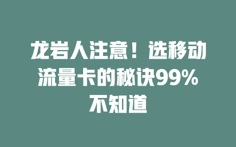 龙岩人注意！选移动流量卡的秘诀99%不知道