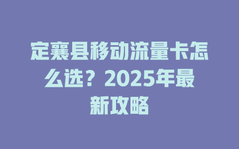 定襄县移动流量卡怎么选？2025年最新攻略