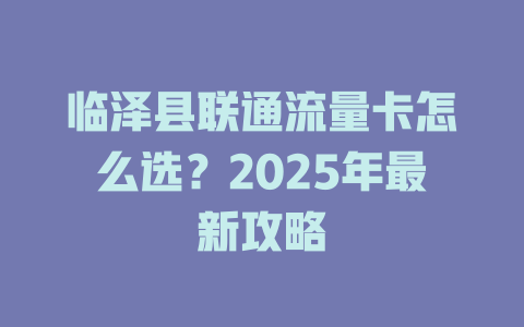 临泽县联通流量卡怎么选？2025年最新攻略