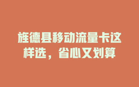 旌德县移动流量卡这样选，省心又划算