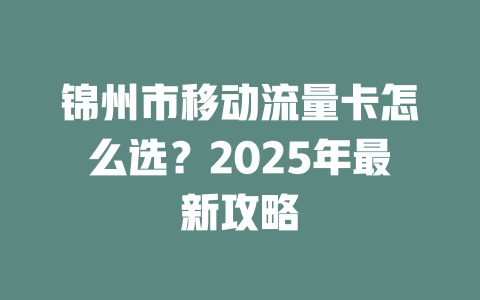 锦州市移动流量卡怎么选？2025年最新攻略