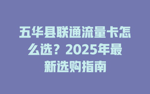 五华县联通流量卡怎么选？2025年最新选购指南