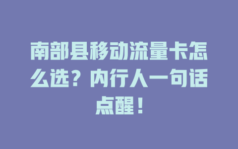 南部县移动流量卡怎么选？内行人一句话点醒！