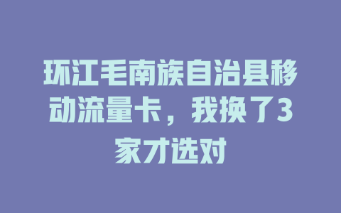 环江毛南族自治县移动流量卡，我换了3家才选对