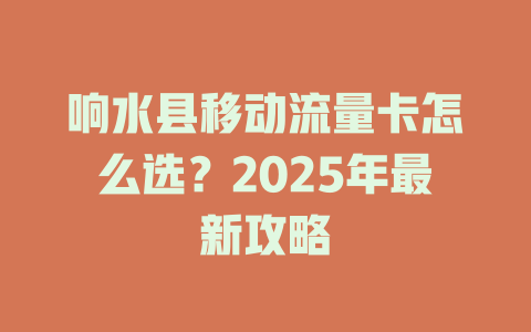 响水县移动流量卡怎么选？2025年最新攻略