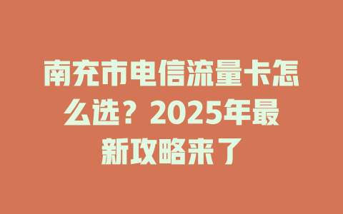 南充市电信流量卡怎么选？2025年最新攻略来了