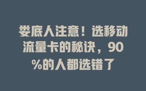 娄底人注意！选移动流量卡的秘诀，90%的人都选错了