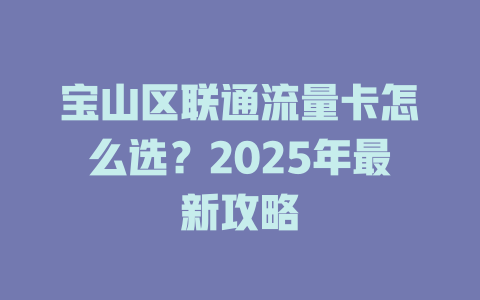 宝山区联通流量卡怎么选？2025年最新攻略