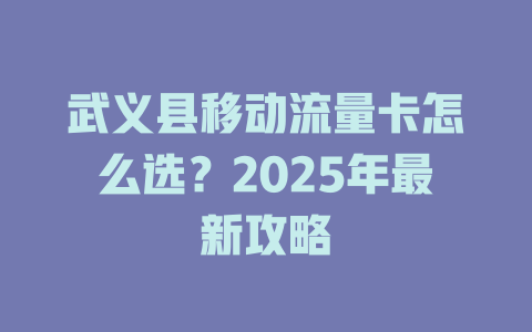 武义县移动流量卡怎么选？2025年最新攻略