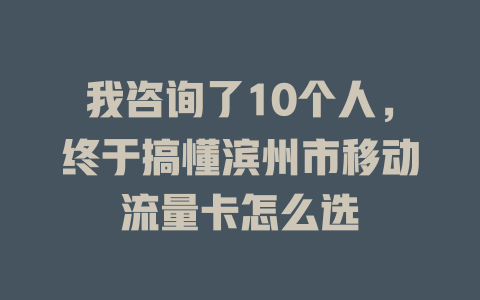 我咨询了10个人，终于搞懂滨州市移动流量卡怎么选
