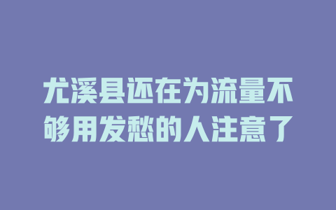 尤溪县还在为流量不够用发愁的人注意了