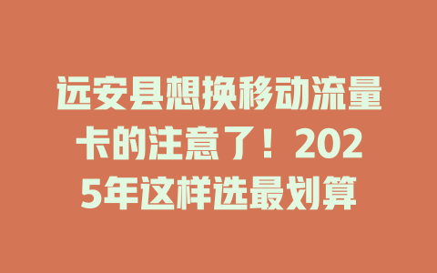 远安县想换移动流量卡的注意了！2025年这样选最划算
