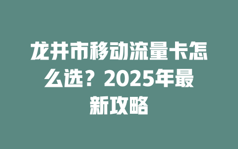 龙井市移动流量卡怎么选？2025年最新攻略