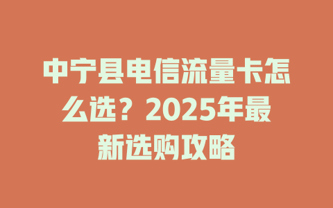 中宁县电信流量卡怎么选？2025年最新选购攻略