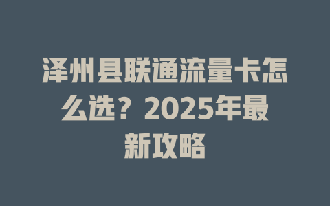 泽州县联通流量卡怎么选？2025年最新攻略