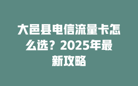 大邑县电信流量卡怎么选？2025年最新攻略