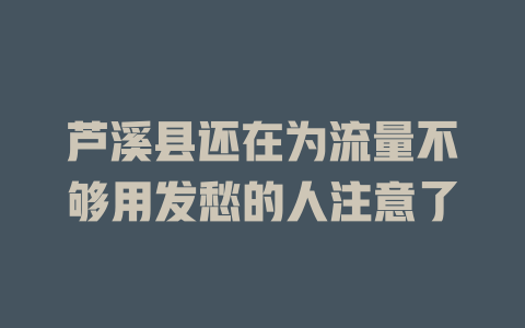 芦溪县还在为流量不够用发愁的人注意了