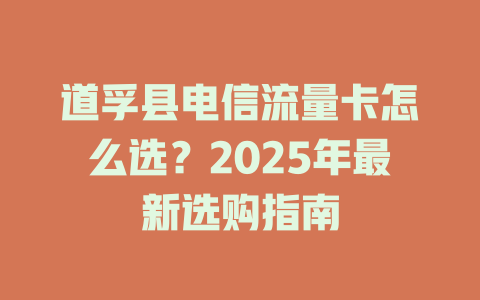 道孚县电信流量卡怎么选？2025年最新选购指南