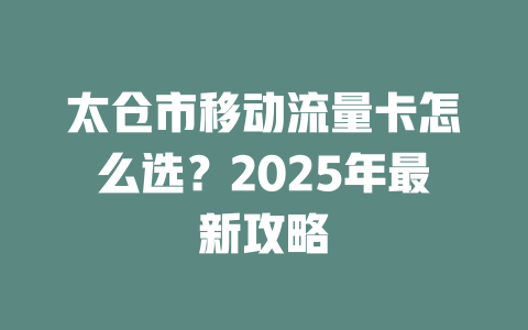 太仓市移动流量卡怎么选？2025年最新攻略