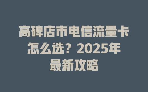 高碑店市电信流量卡怎么选？2025年最新攻略