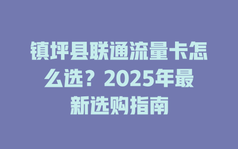 镇坪县联通流量卡怎么选？2025年最新选购指南