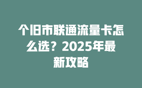 个旧市联通流量卡怎么选？2025年最新攻略
