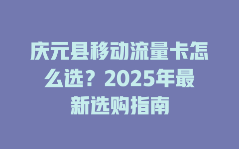 庆元县移动流量卡怎么选？2025年最新选购指南
