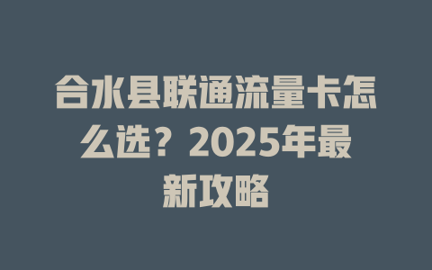 合水县联通流量卡怎么选？2025年最新攻略