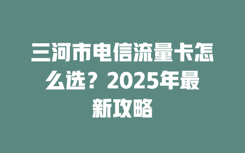 三河市电信流量卡怎么选？2025年最新攻略
