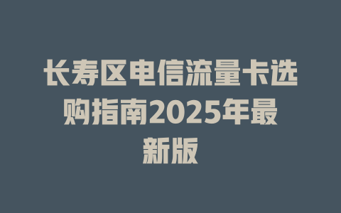 长寿区电信流量卡选购指南2025年最新版