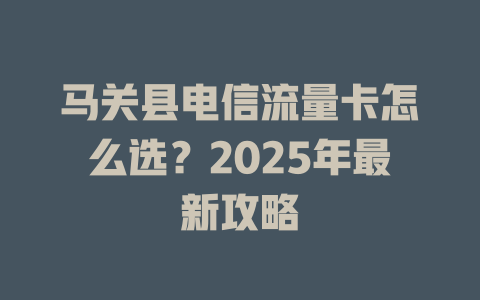 马关县电信流量卡怎么选？2025年最新攻略
