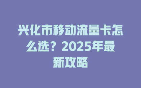 兴化市移动流量卡怎么选？2025年最新攻略