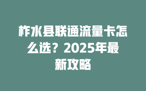 柞水县联通流量卡怎么选？2025年最新攻略