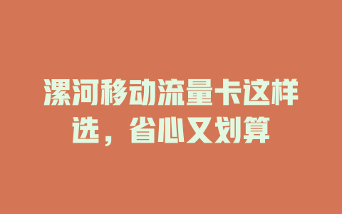 漯河移动流量卡这样选，省心又划算